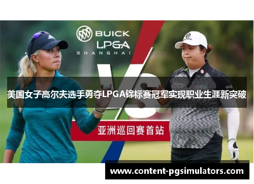 美国女子高尔夫选手勇夺LPGA锦标赛冠军实现职业生涯新突破