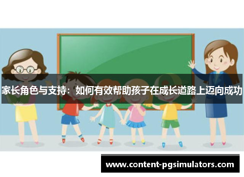 家长角色与支持：如何有效帮助孩子在成长道路上迈向成功