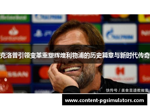 克洛普引领变革重塑辉煌利物浦的历史篇章与新时代传奇