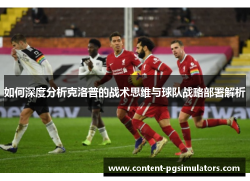 如何深度分析克洛普的战术思维与球队战略部署解析
