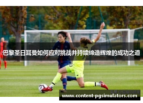 巴黎圣日耳曼如何应对挑战并持续缔造辉煌的成功之道