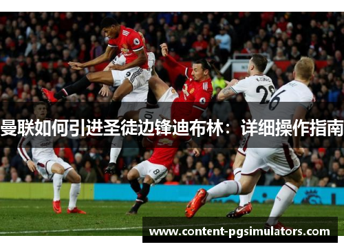 曼联如何引进圣徒边锋迪布林：详细操作指南
