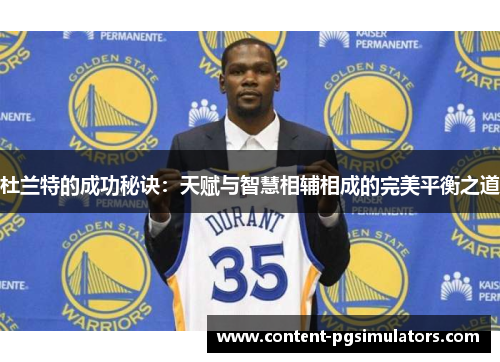 杜兰特的成功秘诀：天赋与智慧相辅相成的完美平衡之道