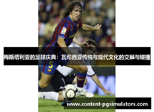 梅斯塔利亚的足球庆典：瓦伦西亚传统与现代文化的交融与碰撞
