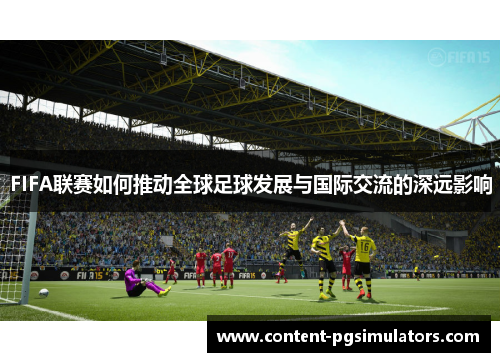 FIFA联赛如何推动全球足球发展与国际交流的深远影响