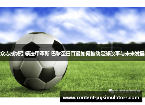 众志成城引领法甲革新 巴黎圣日耳曼如何推动足球改革与未来发展