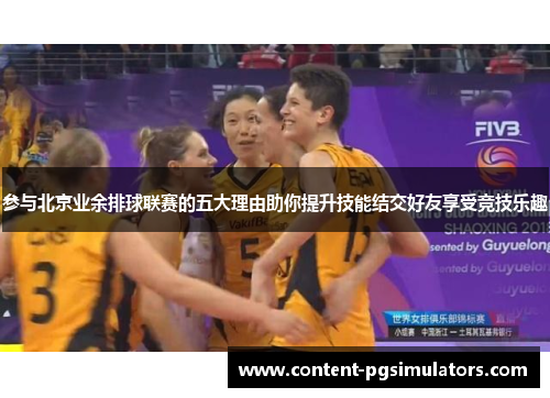 参与北京业余排球联赛的五大理由助你提升技能结交好友享受竞技乐趣