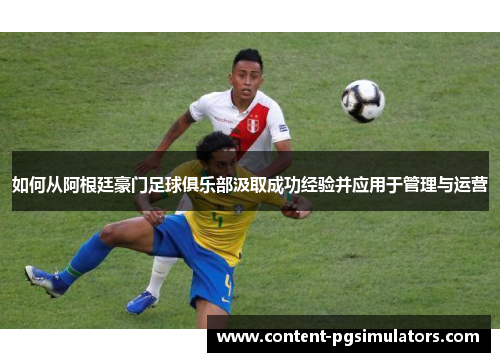 如何从阿根廷豪门足球俱乐部汲取成功经验并应用于管理与运营