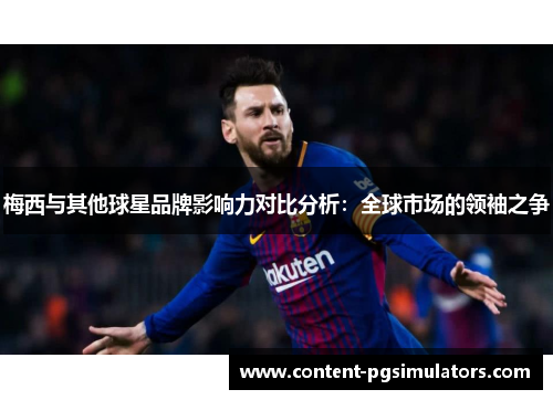 梅西与其他球星品牌影响力对比分析：全球市场的领袖之争