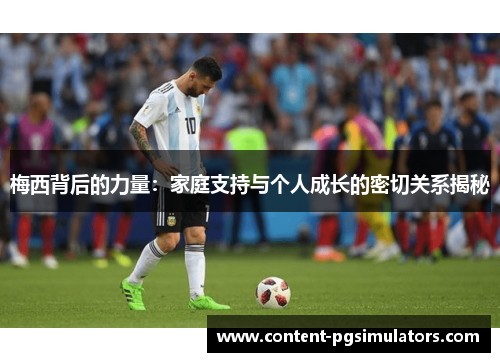 梅西背后的力量：家庭支持与个人成长的密切关系揭秘
