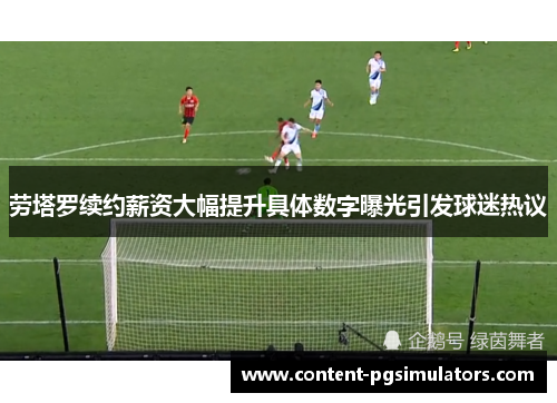 劳塔罗续约薪资大幅提升具体数字曝光引发球迷热议