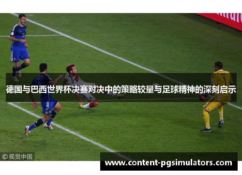 德国与巴西世界杯决赛对决中的策略较量与足球精神的深刻启示