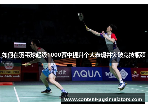 如何在羽毛球超级1000赛中提升个人表现并突破竞技瓶颈