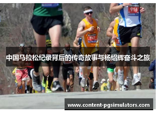 中国马拉松纪录背后的传奇故事与杨绍辉奋斗之旅
