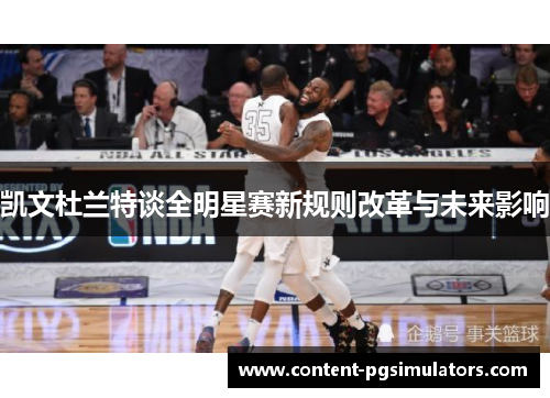 凯文杜兰特谈全明星赛新规则改革与未来影响