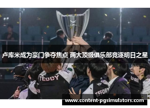 卢库米成为豪门争夺焦点 两大顶级俱乐部竞逐明日之星