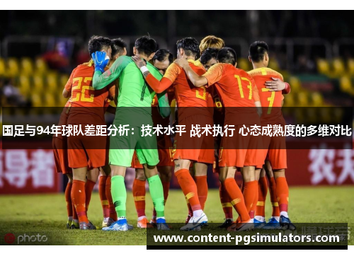 国足与94年球队差距分析：技术水平 战术执行 心态成熟度的多维对比
