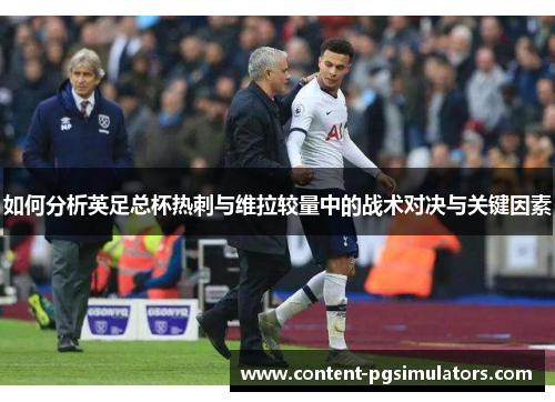 如何分析英足总杯热刺与维拉较量中的战术对决与关键因素