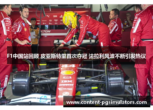 F1中国站回顾 皮亚斯特里首次夺冠 法拉利风波不断引发热议