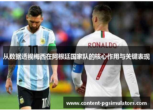 从数据透视梅西在阿根廷国家队的核心作用与关键表现