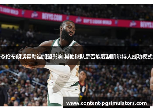 杰伦布朗谈霍勒迪加盟影响 其他球队是否能复制凯尔特人成功模式