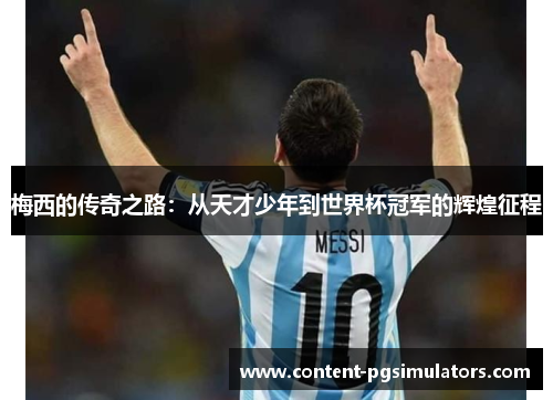 梅西的传奇之路：从天才少年到世界杯冠军的辉煌征程