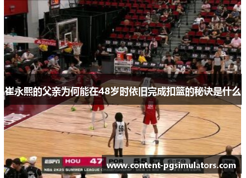 崔永熙的父亲为何能在48岁时依旧完成扣篮的秘诀是什么