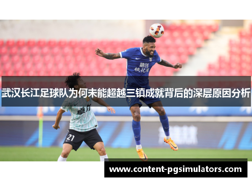 武汉长江足球队为何未能超越三镇成就背后的深层原因分析