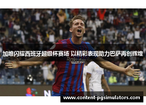 加维闪耀西班牙超级杯赛场 以精彩表现助力巴萨再创辉煌