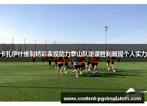 卡扎伊什维利精彩表现助力泰山队逆袭胜利展现个人实力