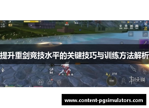 提升重剑竞技水平的关键技巧与训练方法解析