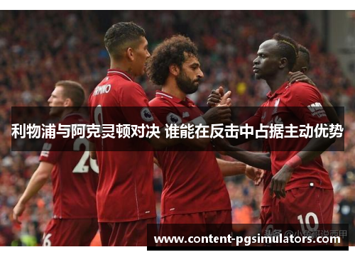 利物浦与阿克灵顿对决 谁能在反击中占据主动优势