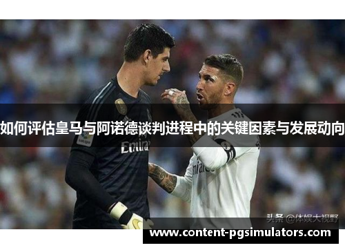 如何评估皇马与阿诺德谈判进程中的关键因素与发展动向