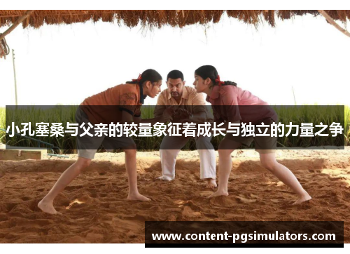 小孔塞桑与父亲的较量象征着成长与独立的力量之争