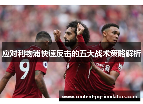 应对利物浦快速反击的五大战术策略解析