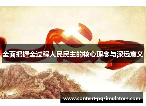 全面把握全过程人民民主的核心理念与深远意义
