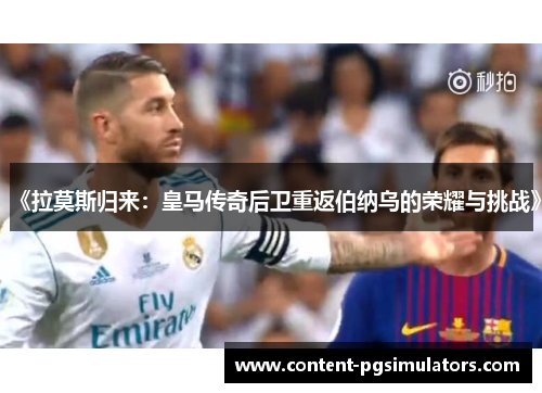 《拉莫斯归来：皇马传奇后卫重返伯纳乌的荣耀与挑战》