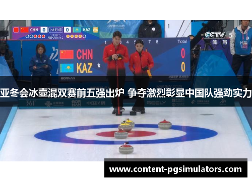 亚冬会冰壶混双赛前五强出炉 争夺激烈彰显中国队强劲实力