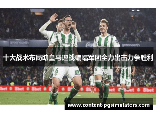 十大战术布局助皇马迎战蝙蝠军团全力出击力争胜利