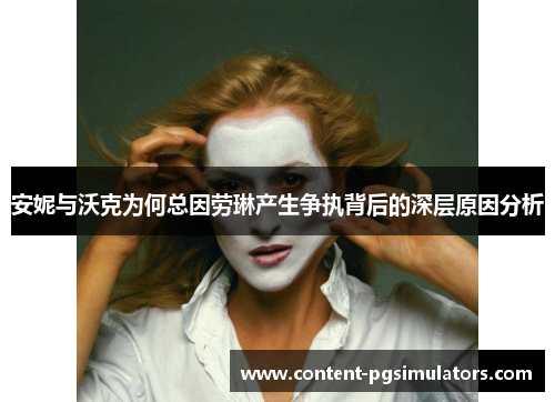安妮与沃克为何总因劳琳产生争执背后的深层原因分析