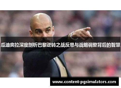 瓜迪奥拉深度剖析巴黎逆转之战反思与战略调整背后的智慧