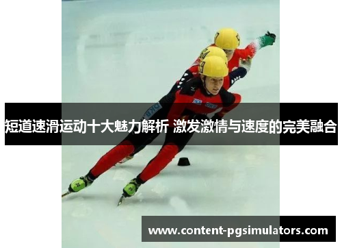 短道速滑运动十大魅力解析 激发激情与速度的完美融合