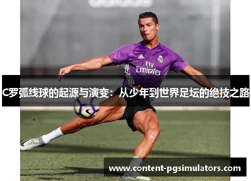 C罗弧线球的起源与演变：从少年到世界足坛的绝技之路