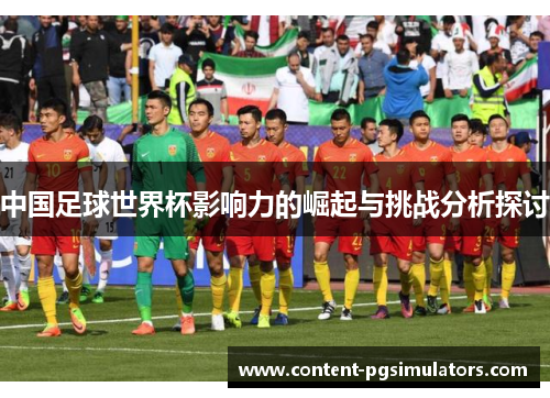 中国足球世界杯影响力的崛起与挑战分析探讨