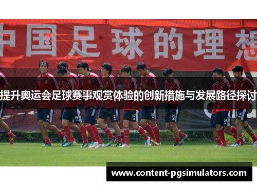 提升奥运会足球赛事观赏体验的创新措施与发展路径探讨