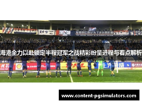海港全力以赴锁定半程冠军之战精彩纷呈进程与看点解析