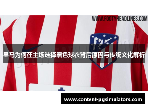 皇马为何在主场选择黑色球衣背后原因与传统文化解析