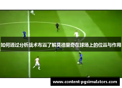如何通过分析战术布置了解莫德里奇在球场上的位置与作用