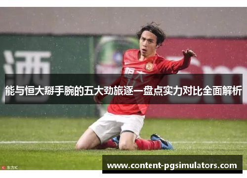 能与恒大掰手腕的五大劲旅逐一盘点实力对比全面解析