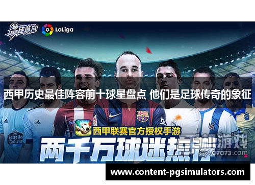 西甲历史最佳阵容前十球星盘点 他们是足球传奇的象征 西甲历史最佳阵容前十球星盘点 他们是足球传奇的象征